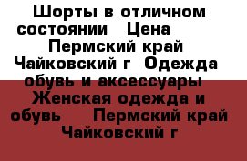 Шорты в отличном состоянии › Цена ­ 200 - Пермский край, Чайковский г. Одежда, обувь и аксессуары » Женская одежда и обувь   . Пермский край,Чайковский г.